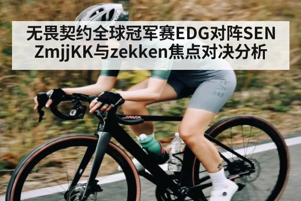 无畏契约全球冠军赛EDG对阵SEN ZmjjKK与zekken焦点对决分析