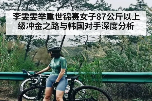 李雯雯举重世锦赛女子87公斤以上级冲金之路与韩国对手深度分析