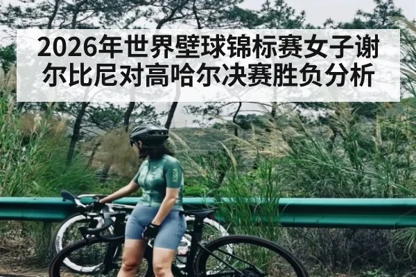 2026年世界壁球锦标赛女子谢尔比尼对高哈尔决赛胜负分析
